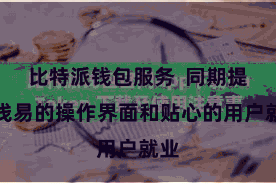 比特派钱包服务 同期提供浅易的操作界面和贴心的用户就业
