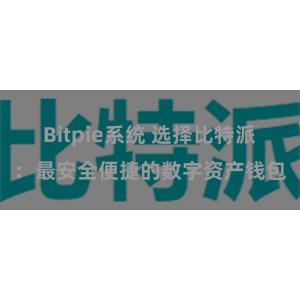 Bitpie系统 选择比特派：最安全便捷的数字资产钱包