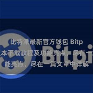 比特派最新官方钱包 Bitpie钱包最新版本下载教程及功能亮点，尽在一篇文章中详解