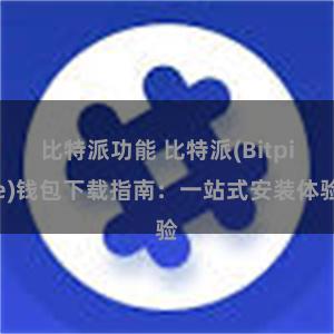 比特派功能 比特派(Bitpie)钱包下载指南：一站式安装体验