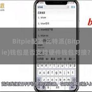 Bitpie配置 比特派(Bitpie)钱包是否支持硬件钱包对接？