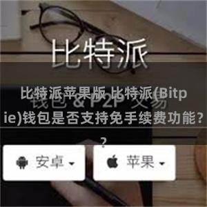 比特派苹果版 比特派(Bitpie)钱包是否支持免手续费功能？