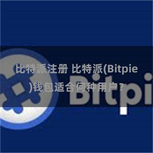 比特派注册 比特派(Bitpie)钱包适合何种用户？