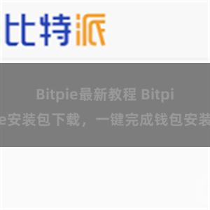 Bitpie最新教程 Bitpie安装包下载，一键完成钱包安装