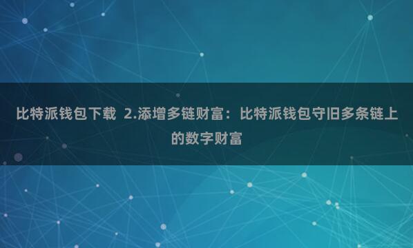 比特派钱包下载  2.添增多链财富：比特派钱包守旧多条链上的数字财富
