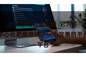 比特派钱包最新版  它为去中心化把握提供了一个完善的平台