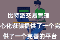 比特派交易管理  它为去中心化诳骗提供了一个完善的平台