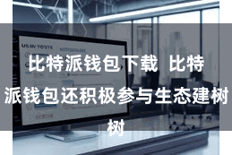 比特派钱包下载  比特派钱包还积极参与生态建树