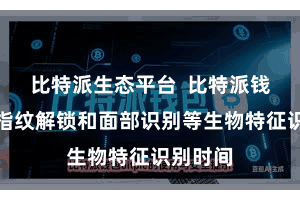 比特派生态平台  比特派钱包相沿指纹解锁和面部识别等生物特征识别时间