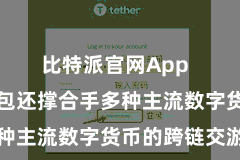 比特派官网App 比特派钱包还撑合手多种主流数字货币的跨链交游