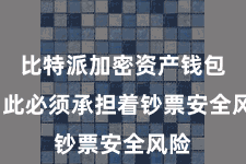 比特派加密资产钱包  因此必须承担着钞票安全风险