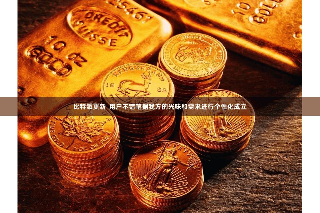 比特派更新  用户不错笔据我方的兴味和需求进行个性化成立