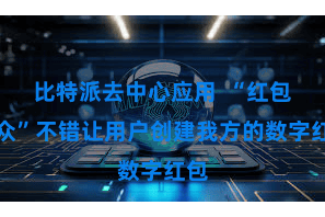 比特派去中心应用 “红包群众”不错让用户创建我方的数字红包