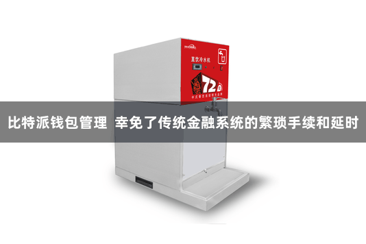 比特派钱包管理 幸免了传统金融系统的繁琐手续和延时