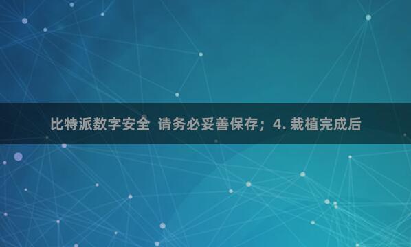 比特派数字安全  请务必妥善保存；4. 栽植完成后