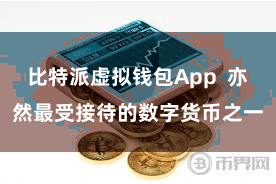 比特派虚拟钱包App  亦然最受接待的数字货币之一